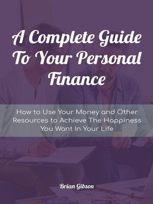 cover image of A Complete Guide to Your Personal Finance How to Use Your Money and Other Resources to Achieve the Happiness You Want In Your Life